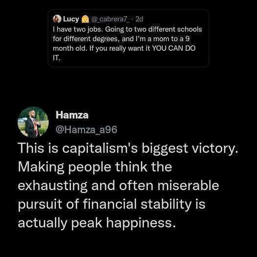 Největší vítězství kapitalismu spočívá v tom, že se lidé dřou, aby se měli alespoň *nějak dobře* a ještě to považují za vrcholné štěstí.